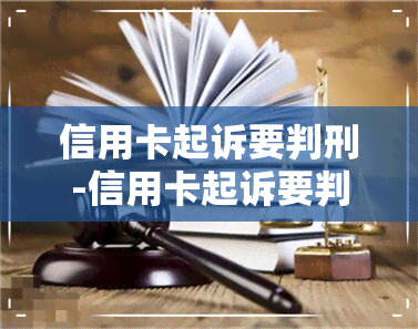 信用卡起诉要判刑-信用卡起诉要判刑多久