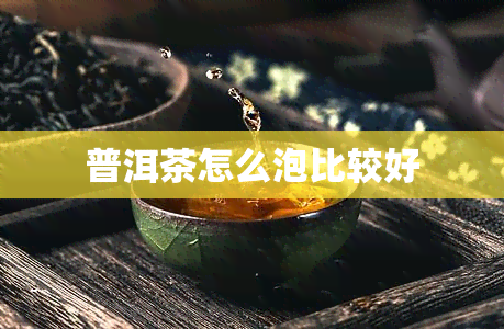 普洱茶怎么泡比较好