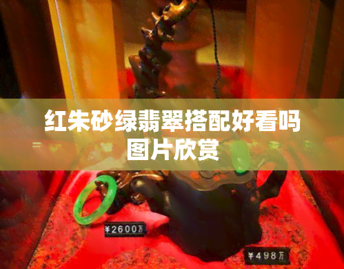 红朱砂绿翡翠搭配好看吗图片欣赏