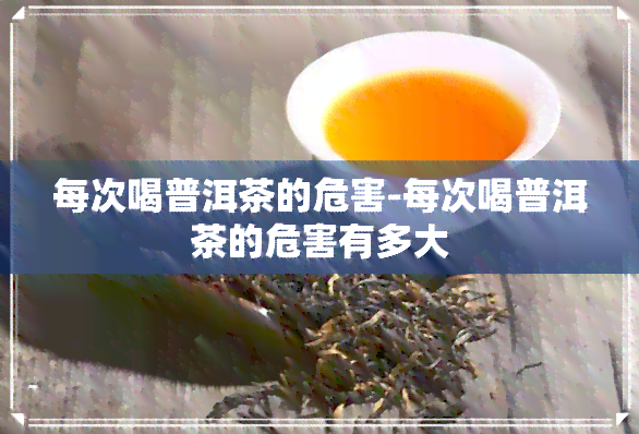 每次喝普洱茶的危害-每次喝普洱茶的危害有多大