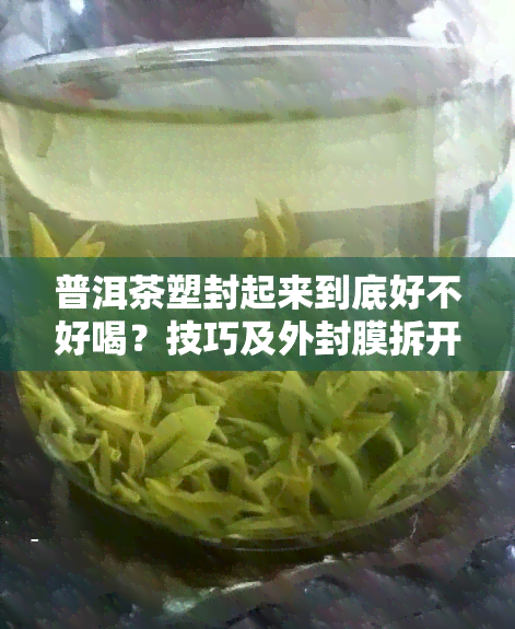 普洱茶塑封起来到底好不好喝？技巧及外封膜拆开需求