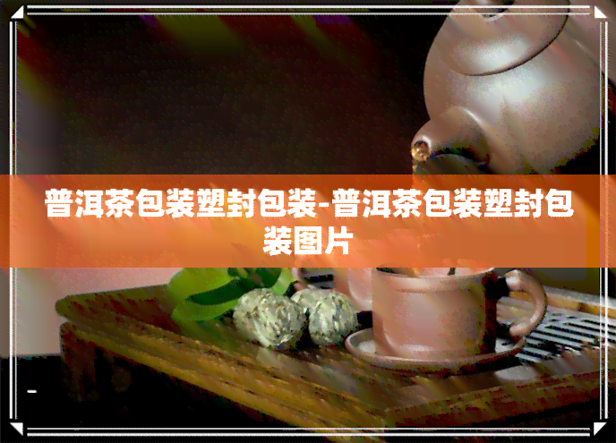 普洱茶包装塑封包装-普洱茶包装塑封包装图片