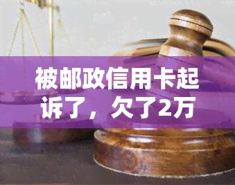 被邮政信用卡起诉了，欠了2万，会坐牢吗？