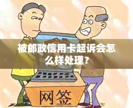 被邮政信用卡起诉会怎么样处理？