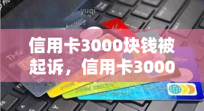 信用卡3000块钱被起诉，信用卡3000块钱被起诉：财务纠纷引发法律挑战