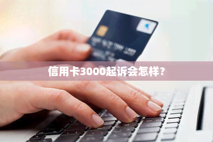 信用卡3000起诉会怎样？