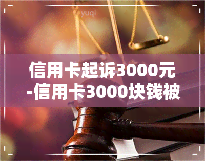 信用卡起诉3000元-信用卡3000块钱被起诉