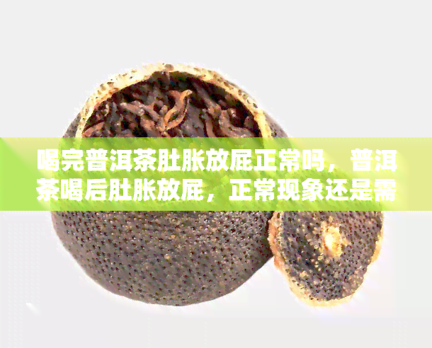 喝完普洱茶肚胀放屁正常吗，普洱茶喝后肚胀放屁，正常现象还是需关注的健问题？