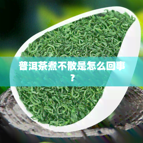 普洱茶煮不散是怎么回事？