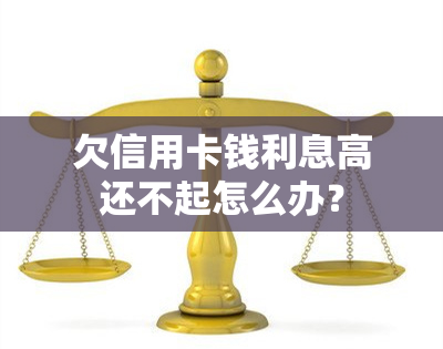 欠信用卡钱利息高还不起怎么办？