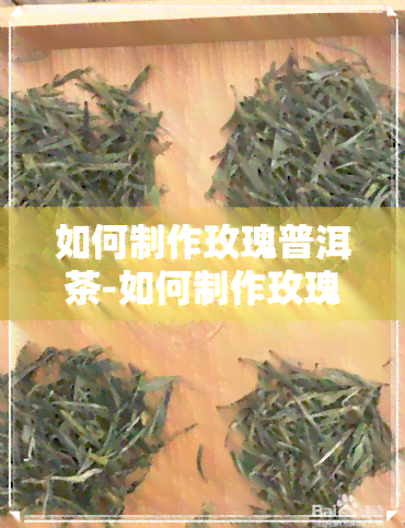 如何制作玫瑰普洱茶-如何制作玫瑰普洱茶视频