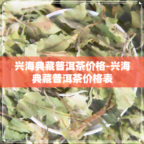 兴海典藏普洱茶价格-兴海典藏普洱茶价格表