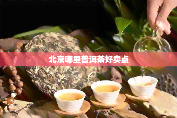 北京哪里普洱茶好卖点