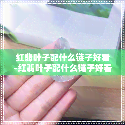 红翡叶子配什么链子好看-红翡叶子配什么链子好看图片