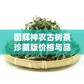 国辉神农古树茶珍藏版价格与品质调查