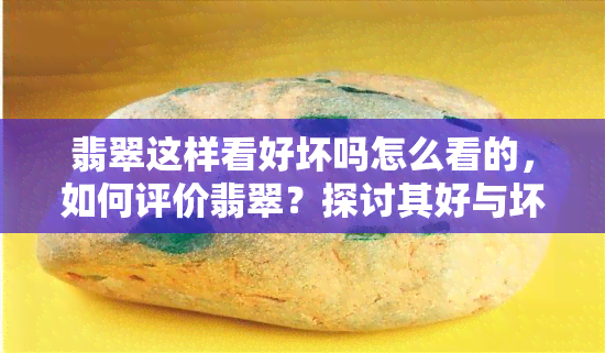 翡翠这样看好坏吗怎么看的，如何评价翡翠？探讨其好与坏的标准