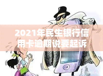 2021年民生银行信用卡逾期说要起诉，如何处理？