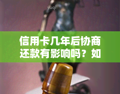 信用卡几年后协商还款有影响吗？如何协商分期还款及还本金？