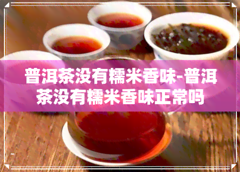 普洱茶没有糯米香味-普洱茶没有糯米香味正常吗