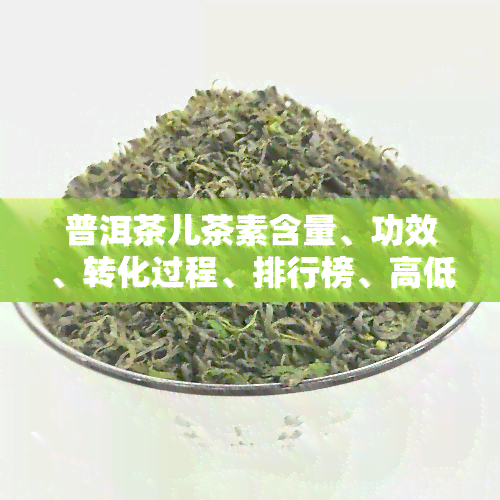 普洱茶儿茶素含量、功效、转化过程、排行榜、高低