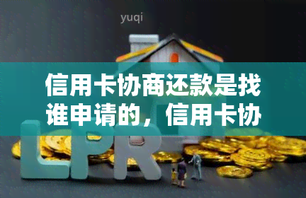 信用卡协商还款是找谁申请的，信用卡协商还款：应该向谁申请？