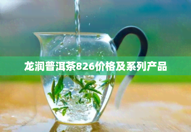 龙润普洱茶826价格及系列产品