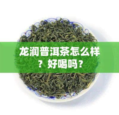 龙润普洱茶怎么样？好喝吗？