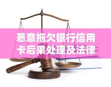 恶意拖欠银行信用卡后果处理及法律责任