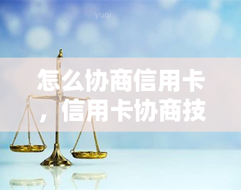 怎么协商信用卡，信用卡协商技巧：有效解决方法大揭秘