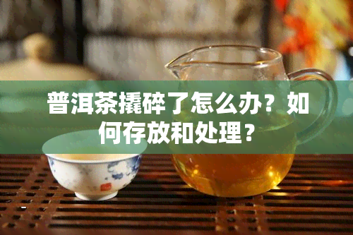 普洱茶撬碎了怎么办？如何存放和处理？