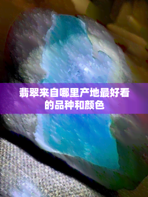 翡翠来自哪里产地更好看的品种和颜色