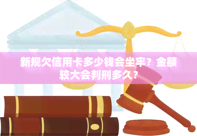 新规欠信用卡多少钱会坐牢？金额较大会判刑多久？