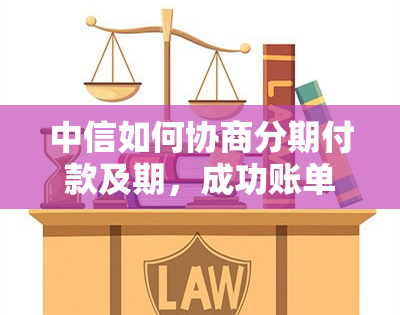 中信如何协商分期付款及期，成功账单显示，电话联系？