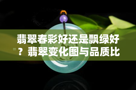 翡翠春彩好还是飘绿好？翡翠变化图与品质比较