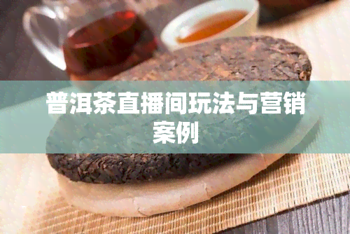 普洱茶直播间玩法与营销案例