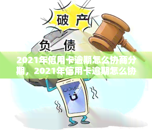 2021年信用卡逾期怎么协商分期，2021年信用卡逾期怎么协商分期？专家指导解读策略