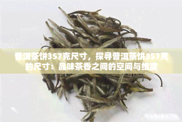 普洱茶饼357克尺寸，探寻普洱茶饼357克的尺寸：品味茶香之间的空间与维度