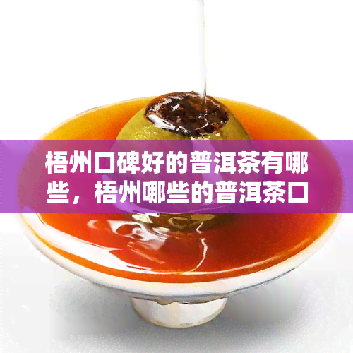 梧州口碑好的普洱茶有哪些，梧州哪些的普洱茶口碑？