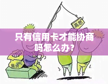 只有信用卡才能协商吗怎么办？