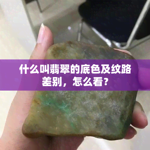 什么叫翡翠的底色及纹路差别，怎么看？