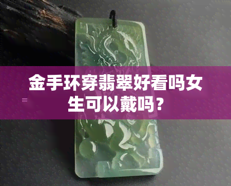 金手环穿翡翠好看吗女生可以戴吗？