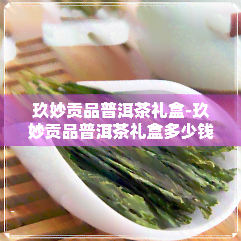 玖妙贡品普洱茶礼盒-玖妙贡品普洱茶礼盒多少钱