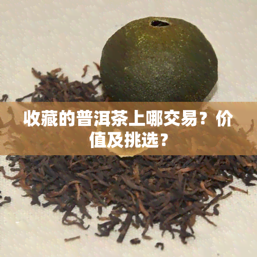 收藏的普洱茶上哪交易？价值及挑选？