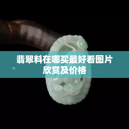 翡翠料在哪买更好看图片欣赏及价格