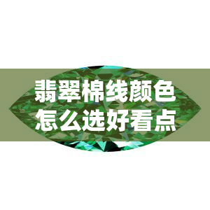 翡翠棉线颜色怎么选好看点，翡翠棉线的样子和区别