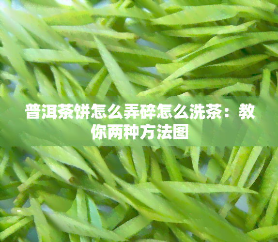 普洱茶饼怎么弄碎怎么洗茶：教你两种方法图