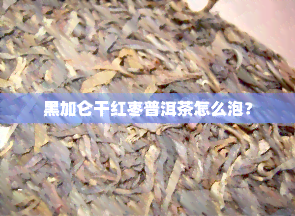 黑加仑干红枣普洱茶怎么泡？