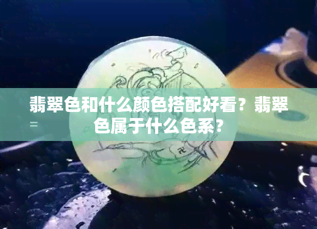 翡翠色和什么颜色搭配好看？翡翠色属于什么色系？