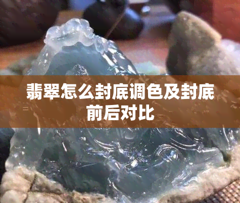 翡翠怎么封底调色及封底前后对比