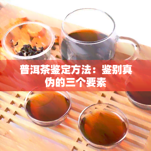 普洱茶鉴定方法：鉴别真伪的三个要素